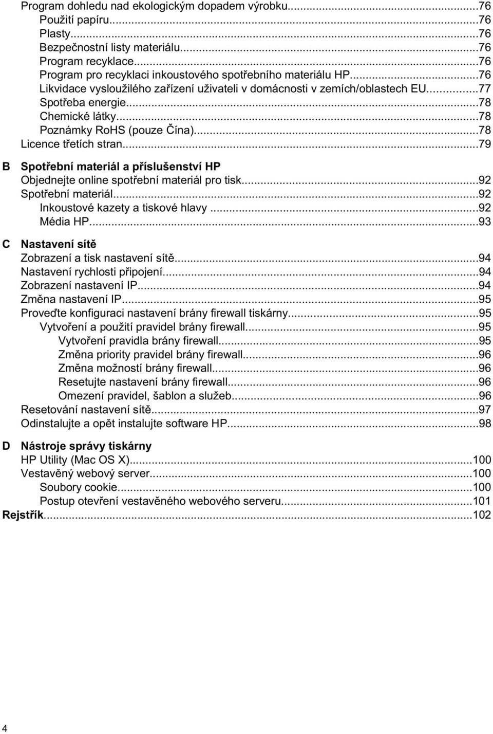 ..79 B C Spot ební materiál a p íslušenství HP Objednejte online spot ební materiál pro tisk...92 Spot ební materiál...92 Inkoustové kazety a tiskové hlavy...92 Média HP.