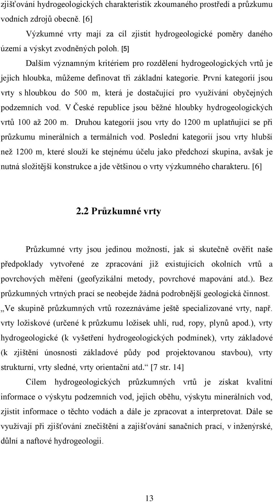 První kategorií jsou vrty s hloubkou do 500 m, která je dostačující pro využívání obyčejných podzemních vod. V České republice jsou běžné hloubky hydrogeologických vrtů 100 až 200 m.