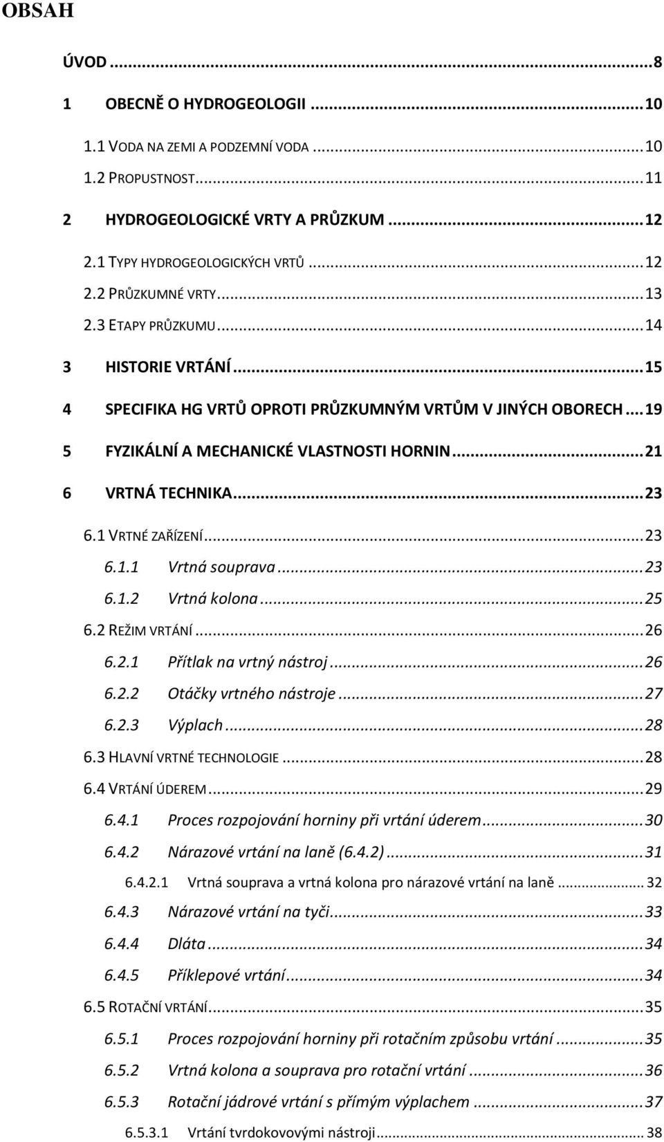 1 VRTNÉ ZAŘÍZENÍ... 23 6.1.1 Vrtná souprava... 23 6.1.2 Vrtná kolona... 25 6.2 REŽIM VRTÁNÍ... 26 6.2.1 Přítlak na vrtný nástroj... 26 6.2.2 Otáčky vrtného nástroje... 27 6.2.3 Výplach... 28 6.