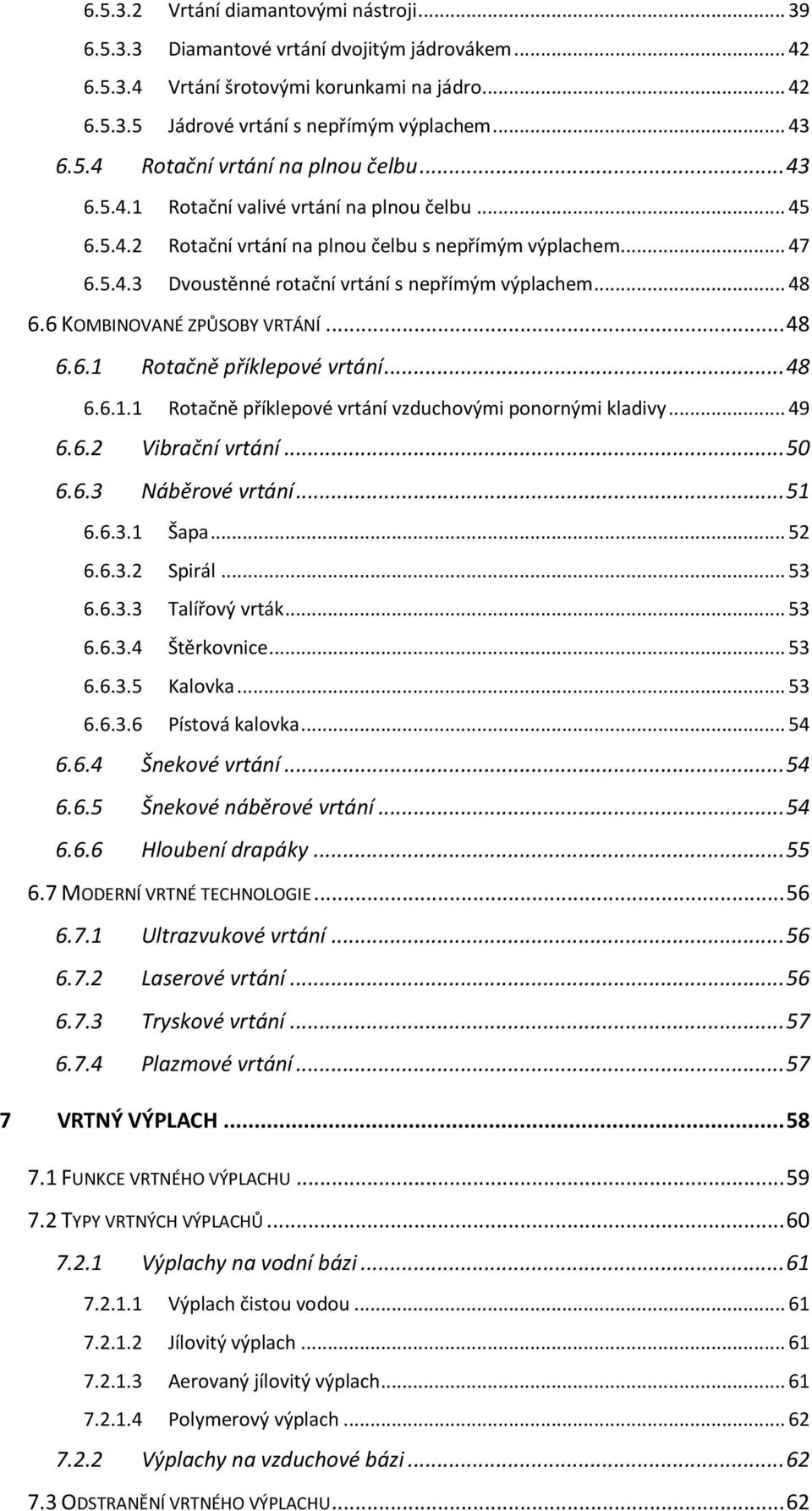 6 KOMBINOVANÉ ZPŮSOBY VRTÁNÍ... 48 6.6.1 Rotačně příklepové vrtání... 48 6.6.1.1 Rotačně příklepové vrtání vzduchovými ponornými kladivy... 49 6.6.2 Vibrační vrtání... 50 6.6.3 Náběrové vrtání... 51 6.