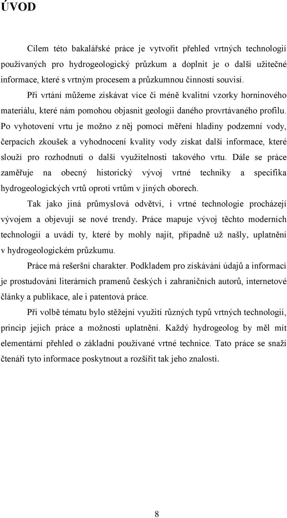 Po vyhotovení vrtu je možno z něj pomocí měření hladiny podzemní vody, čerpacích zkoušek a vyhodnocení kvality vody získat další informace, které slouží pro rozhodnutí o další využitelnosti takového