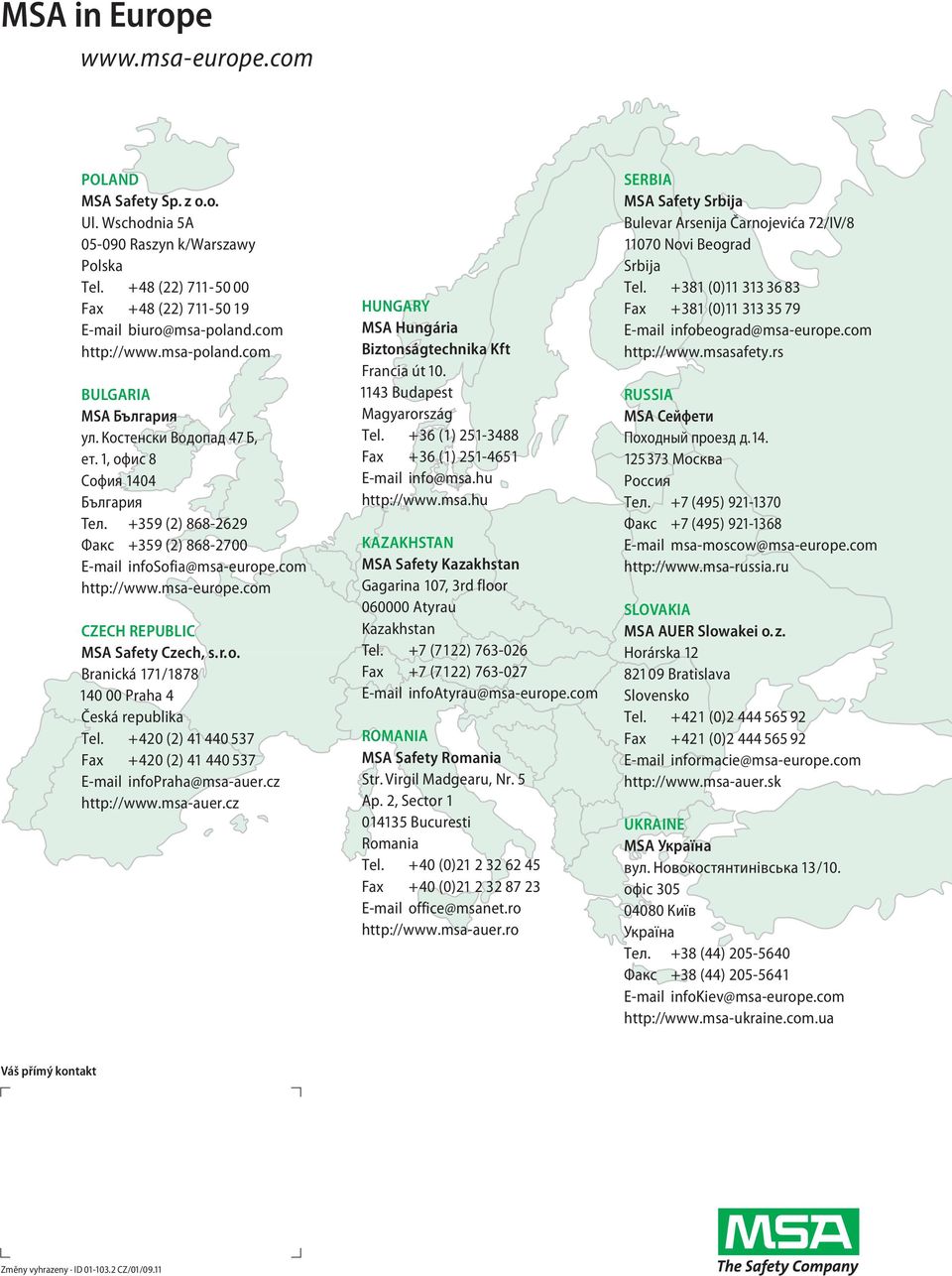com http://www.msa-europe.com CZECH REPUBLIC MSA Safety Czech, s.r.o. Branická 171/1878 140 00 Praha 4 Česká republika Tel. +420 (2) 41 440 537 Fax +420 (2) 41 440 537 E-mail infopraha@msa-auer.