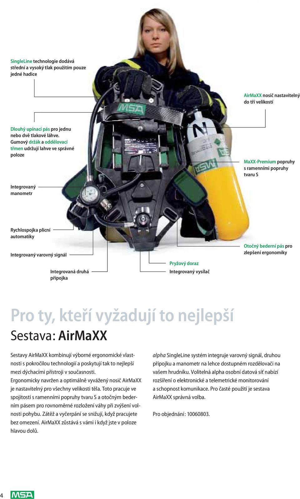 Integrovaná druhá přípojka Pryžový doraz Integrovaný vysílač Otočný bederní pás pro zlepšení ergonomiky Pro ty, kteří vyžadují to nejlepší Sestava: AirMaXX Sestavy AirMaXX kombinují výborné
