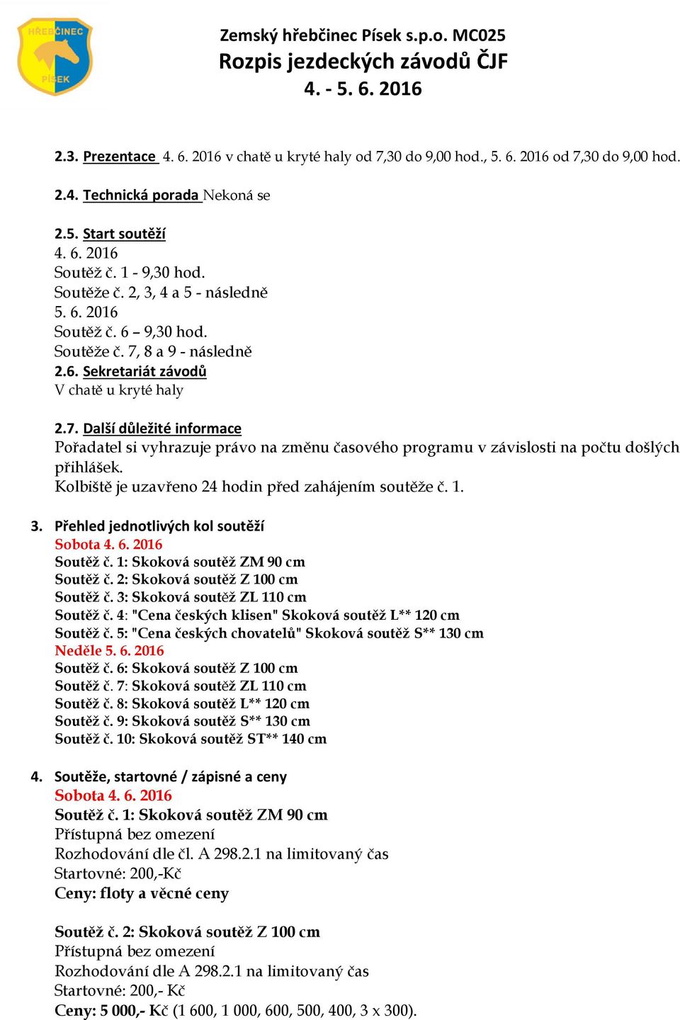 Kolbiště je uzavřeno 24 hodin před zahájením soutěže č. 1. 3. Přehled jednotlivých kol soutěží Sobota 4. 6. 2016 Soutěž č. 1: Skoková soutěž ZM 90 cm Soutěž č. 2: Skoková soutěž Z 100 cm Soutěž č.