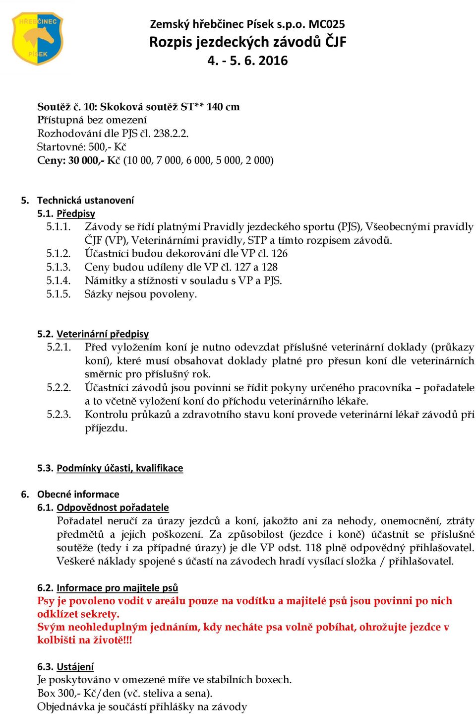 2.1. Před vyložením koní je nutno odevzdat příslušné veterinární doklady (průkazy koní), které musí obsahovat doklady platné pro přesun koní dle veterinárních směrnic pro příslušný rok. 5.2.2. Účastníci závodů jsou povinni se řídit pokyny určeného pracovníka pořadatele a to včetně vyložení koní do příchodu veterinárního lékaře.