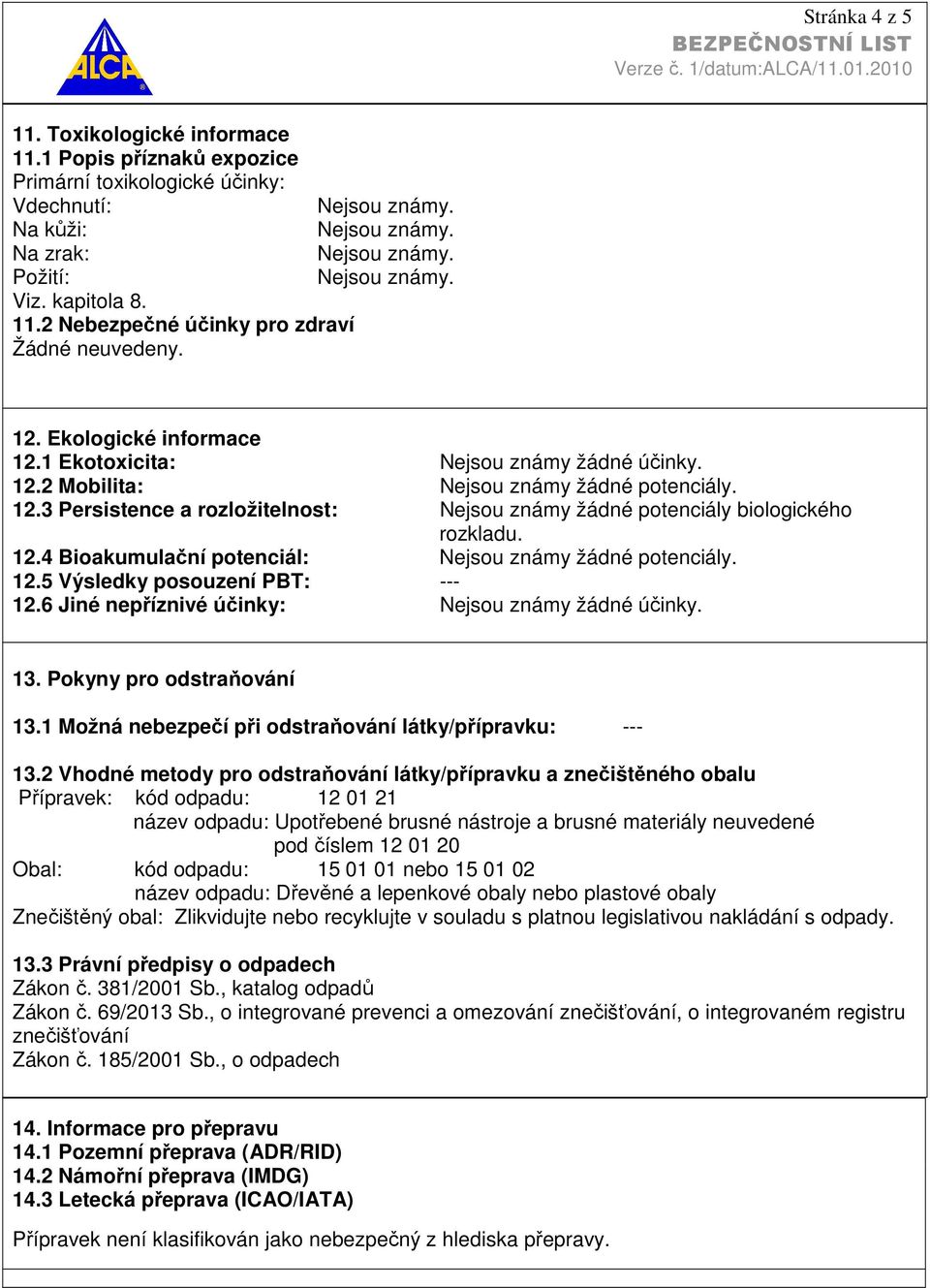 12.4 Bioakumulační potenciál: Nejsou známy žádné potenciály. 12.5 Výsledky posouzení PBT: 12.6 Jiné nepříznivé účinky: Nejsou známy žádné účinky. 13. Pokyny pro odstraňování 13.