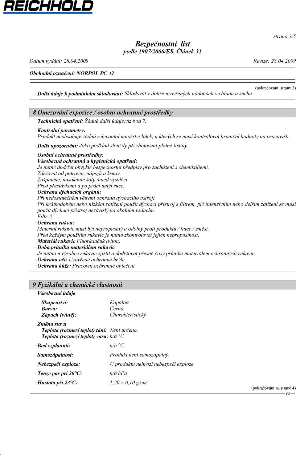 Kontrolní parametry: Produkt neobsahuje žádná relevantní množství látek, u kterých se musí kontrolovat hraniční hodnoty na pracovišti.