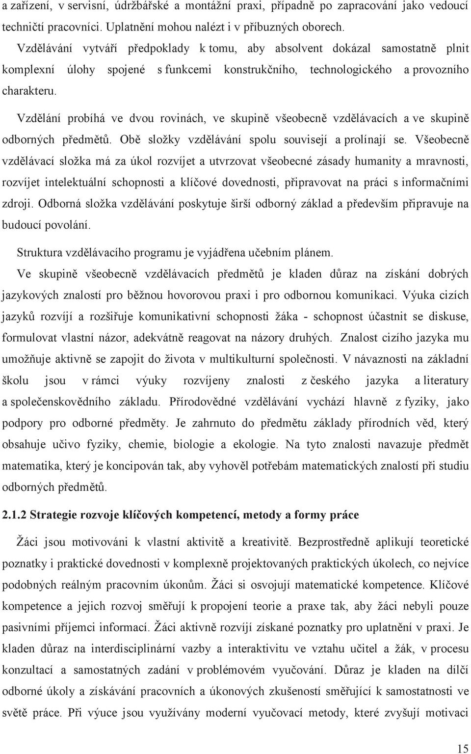 Vzdělání probíhá ve dvou rovinách, ve skupině všeobecně vzdělávacích a ve skupině odborných předmětů. Obě složky vzdělávání spolu souvisejí a prolínají se.