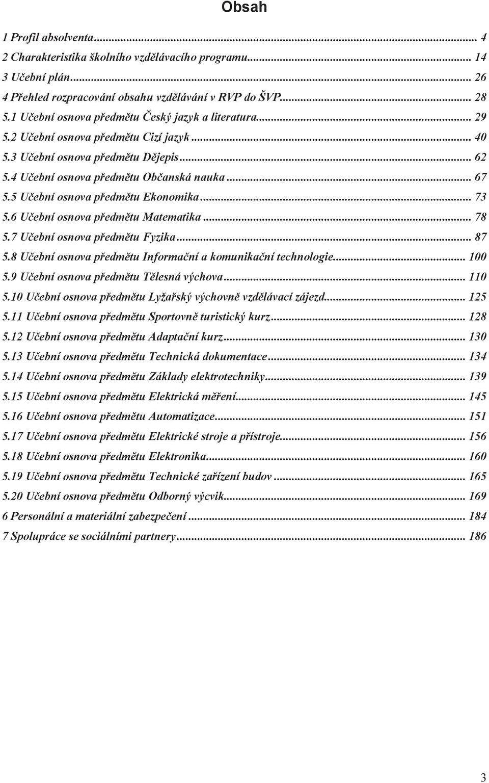 5 Učební osnova předmětu Ekonomika... 73 5.6 Učební osnova předmětu Matematika... 78 5.7 Učební osnova předmětu Fyzika... 87 5.8 Učební osnova předmětu Informační a komunikační technologie... 100 5.