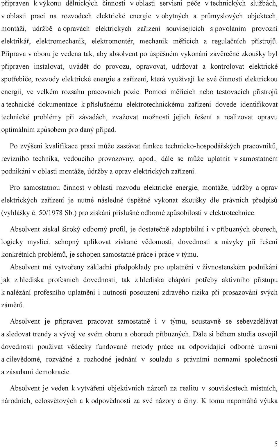 Příprava v oboru je vedena tak, aby absolvent po úspěšném vykonání závěrečné zkoušky byl připraven instalovat, uvádět do provozu, opravovat, udržovat a kontrolovat elektrické spotřebiče, rozvody