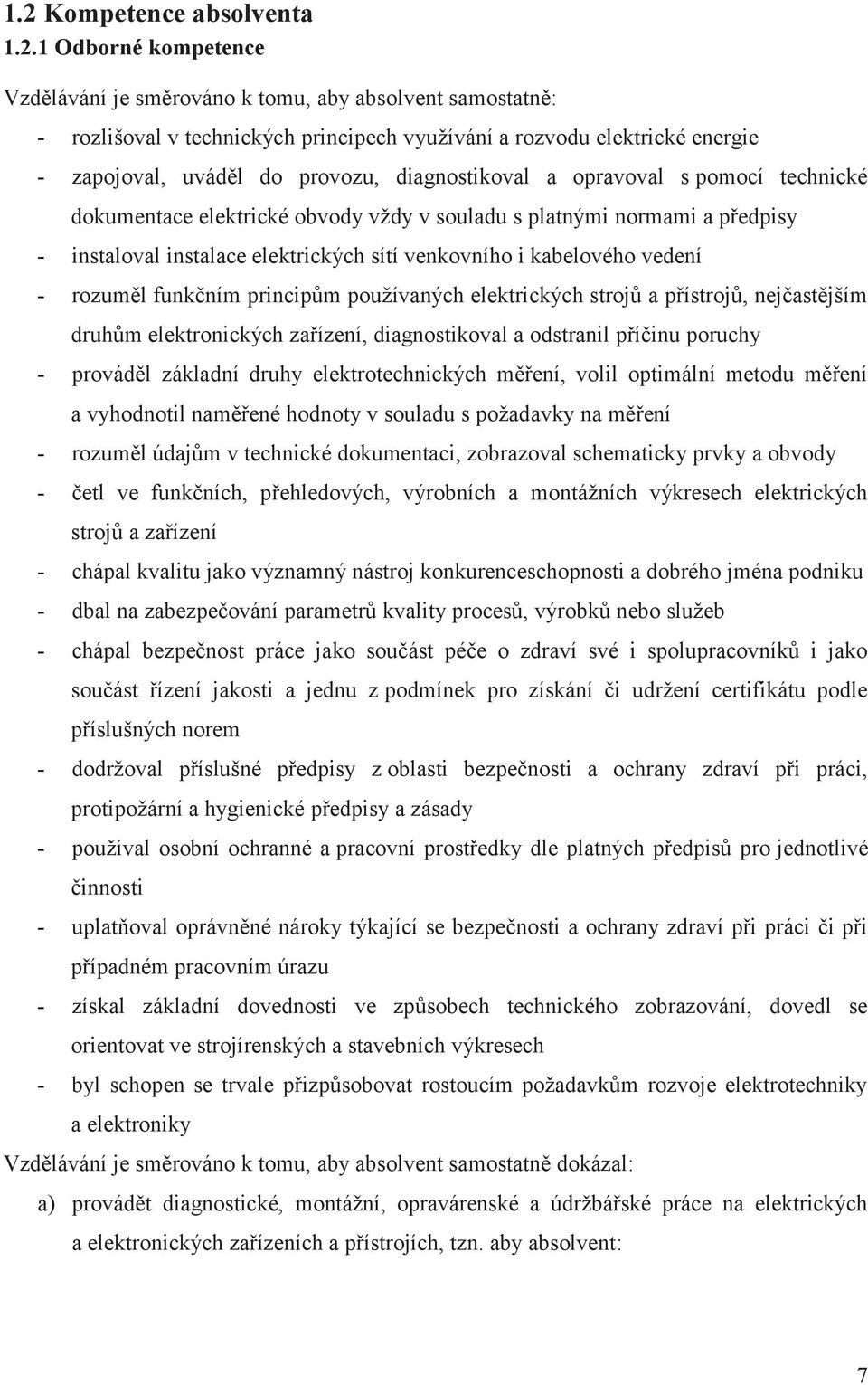 kabelového vedení - rozuměl funkčním principům používaných elektrických strojů a přístrojů, nejčastějším druhům elektronických zařízení, diagnostikoval a odstranil příčinu poruchy - prováděl základní