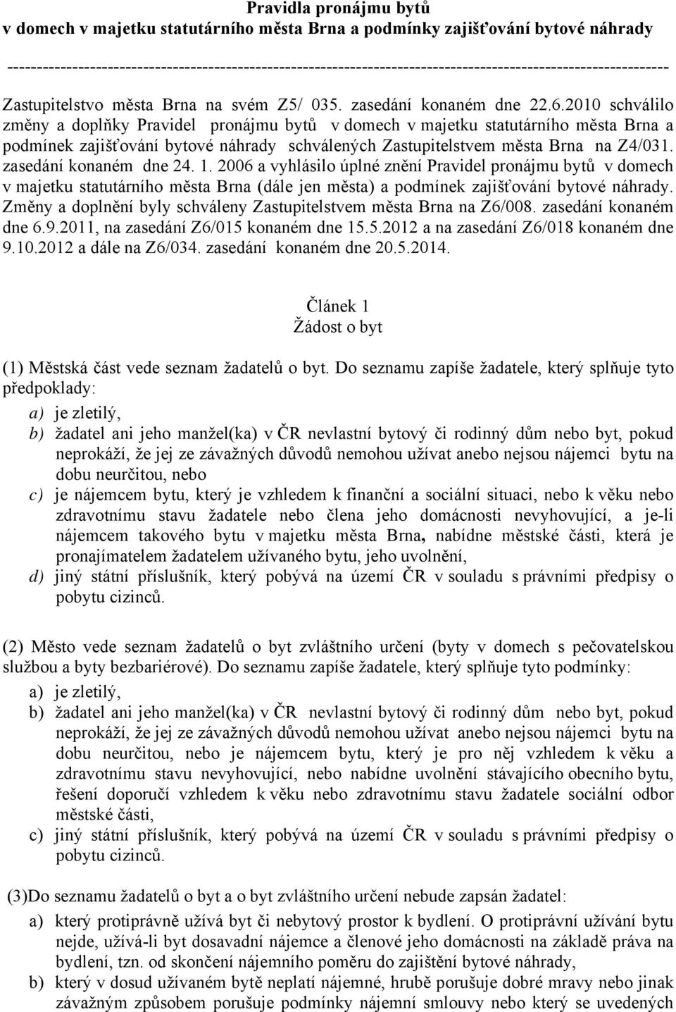 2010 schválilo změny a doplňky Pravidel pronájmu bytů v domech v majetku statutárního města Brna a podmínek zajišťování bytové náhrady schválených Zastupitelstvem města Brna na Z4/031.