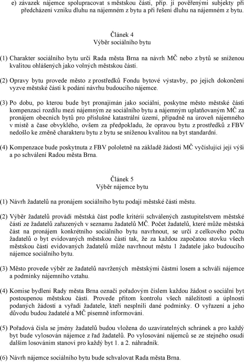 (2) Opravy bytu provede město z prostředků Fondu bytové výstavby, po jejich dokončení vyzve městské části k podání návrhu budoucího nájemce.