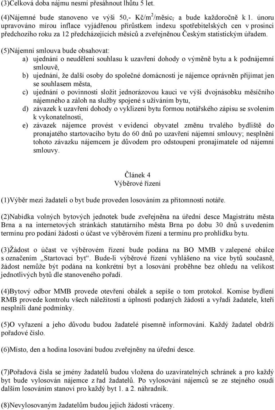 (5)Nájemní smlouva bude obsahovat: a) ujednání o neudělení souhlasu k uzavření dohody o výměně bytu a k podnájemní smlouvě, b) ujednání, že další osoby do společné domácnosti je nájemce oprávněn