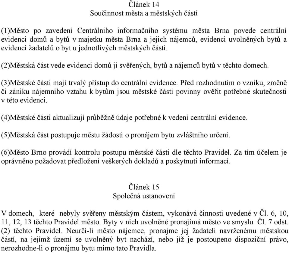 (3)Městské části mají trvalý přístup do centrální evidence. Před rozhodnutím o vzniku, změně či zániku nájemního vztahu k bytům jsou městské části povinny ověřit potřebné skutečnosti v této evidenci.