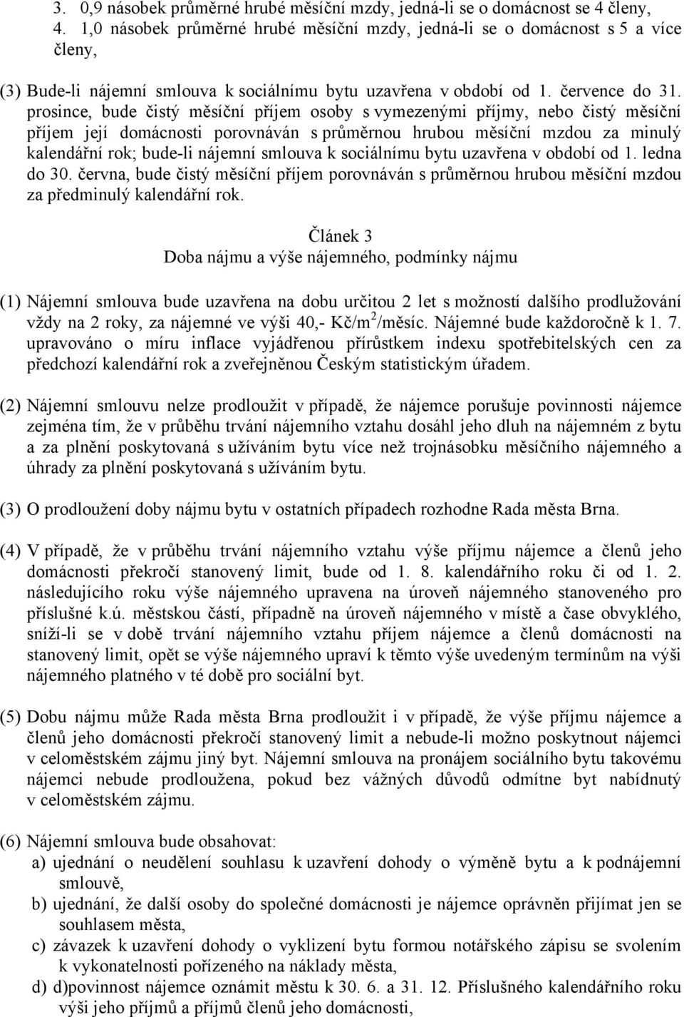 prosince, bude čistý měsíční příjem osoby s vymezenými příjmy, nebo čistý měsíční příjem její domácnosti porovnáván s průměrnou hrubou měsíční mzdou za minulý kalendářní rok; bude-li nájemní smlouva