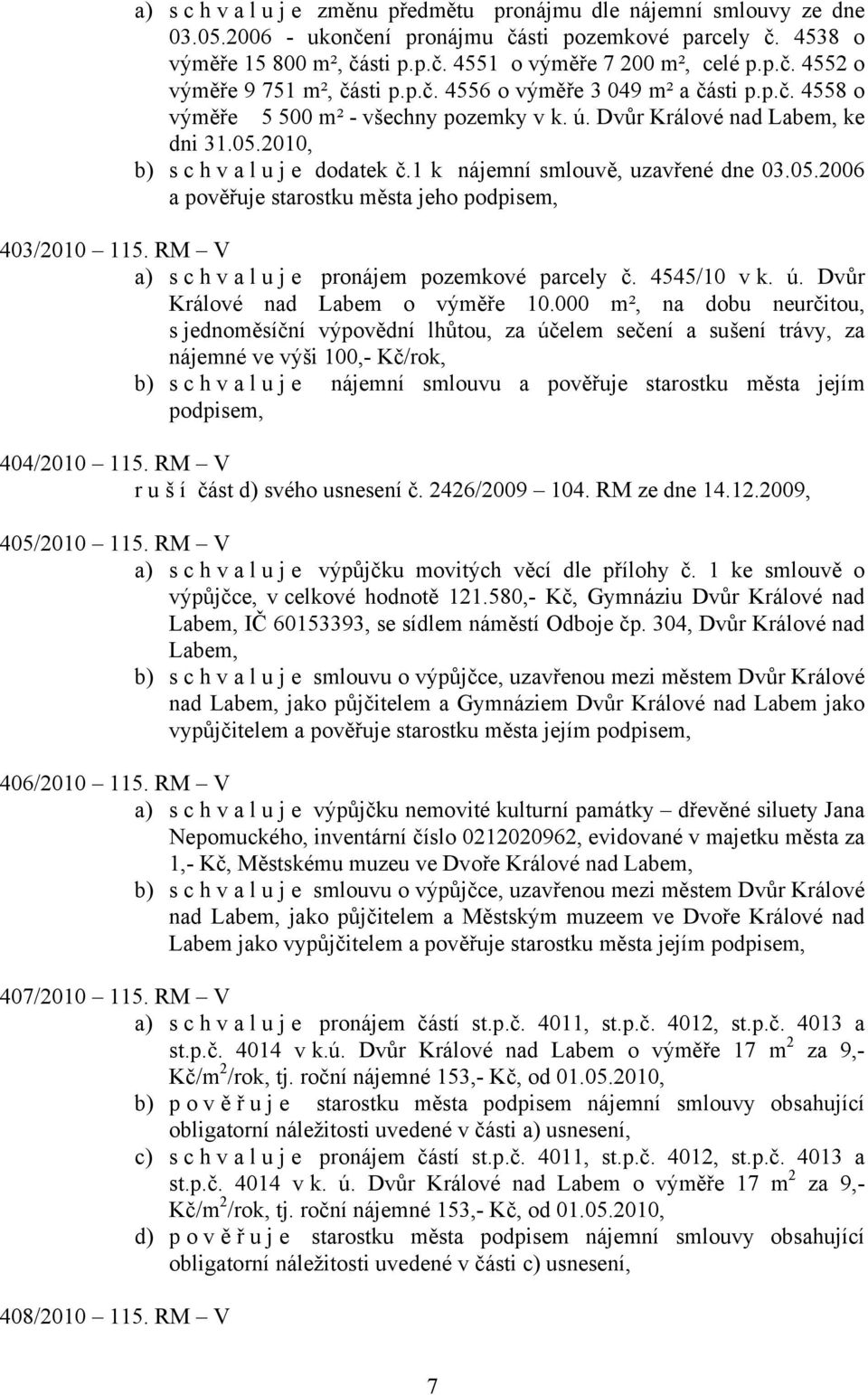 1 k nájemní smlouvě, uzavřené dne 03.05.2006 a pověřuje starostku města jeho podpisem, 403/2010 115. RM V a) s c h v a l u j e pronájem pozemkové parcely č. 4545/10 v k. ú.