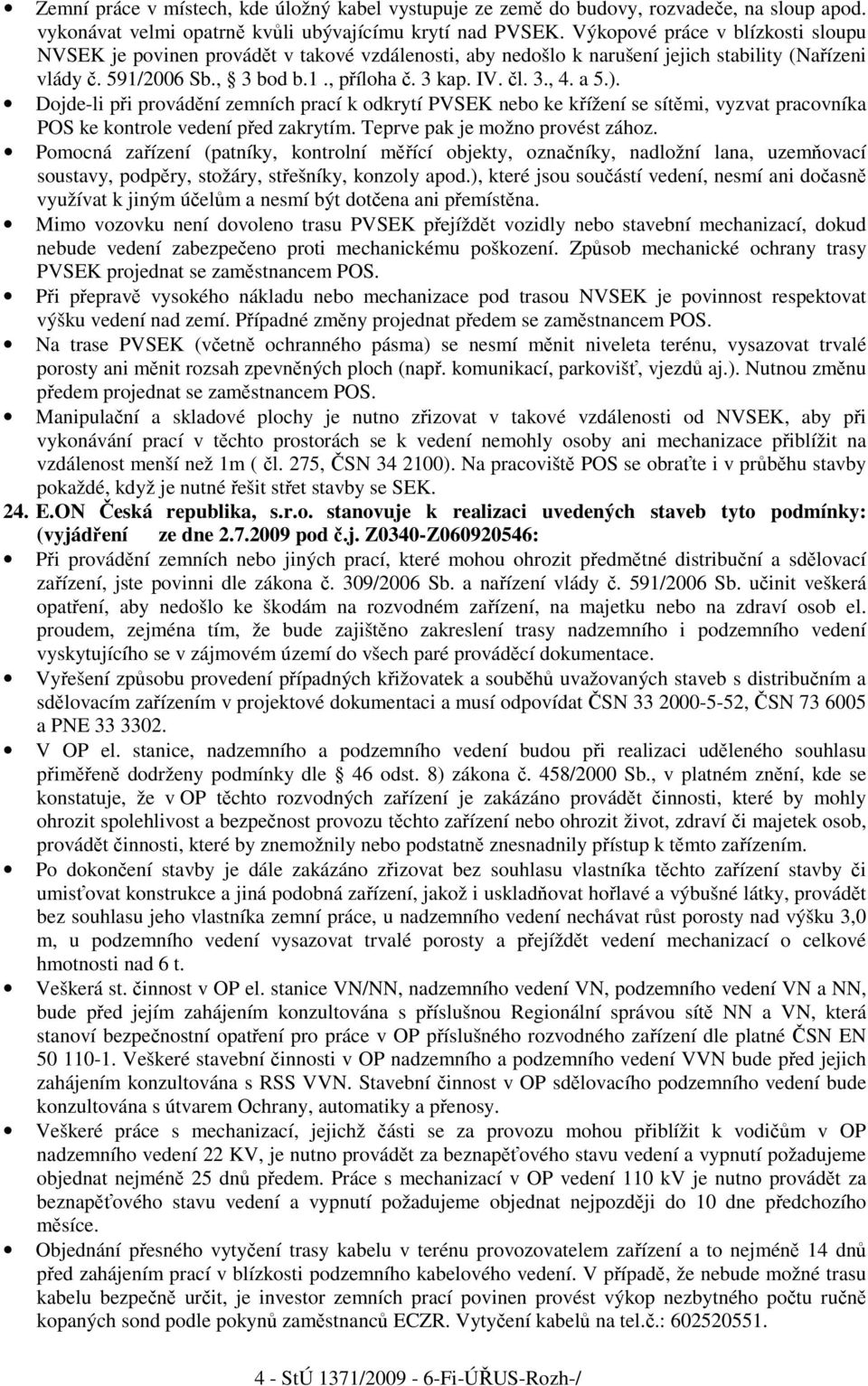 a 5.). Dojde-li při provádění zemních prací k odkrytí PVSEK nebo ke křížení se sítěmi, vyzvat pracovníka POS ke kontrole vedení před zakrytím. Teprve pak je možno provést zához.