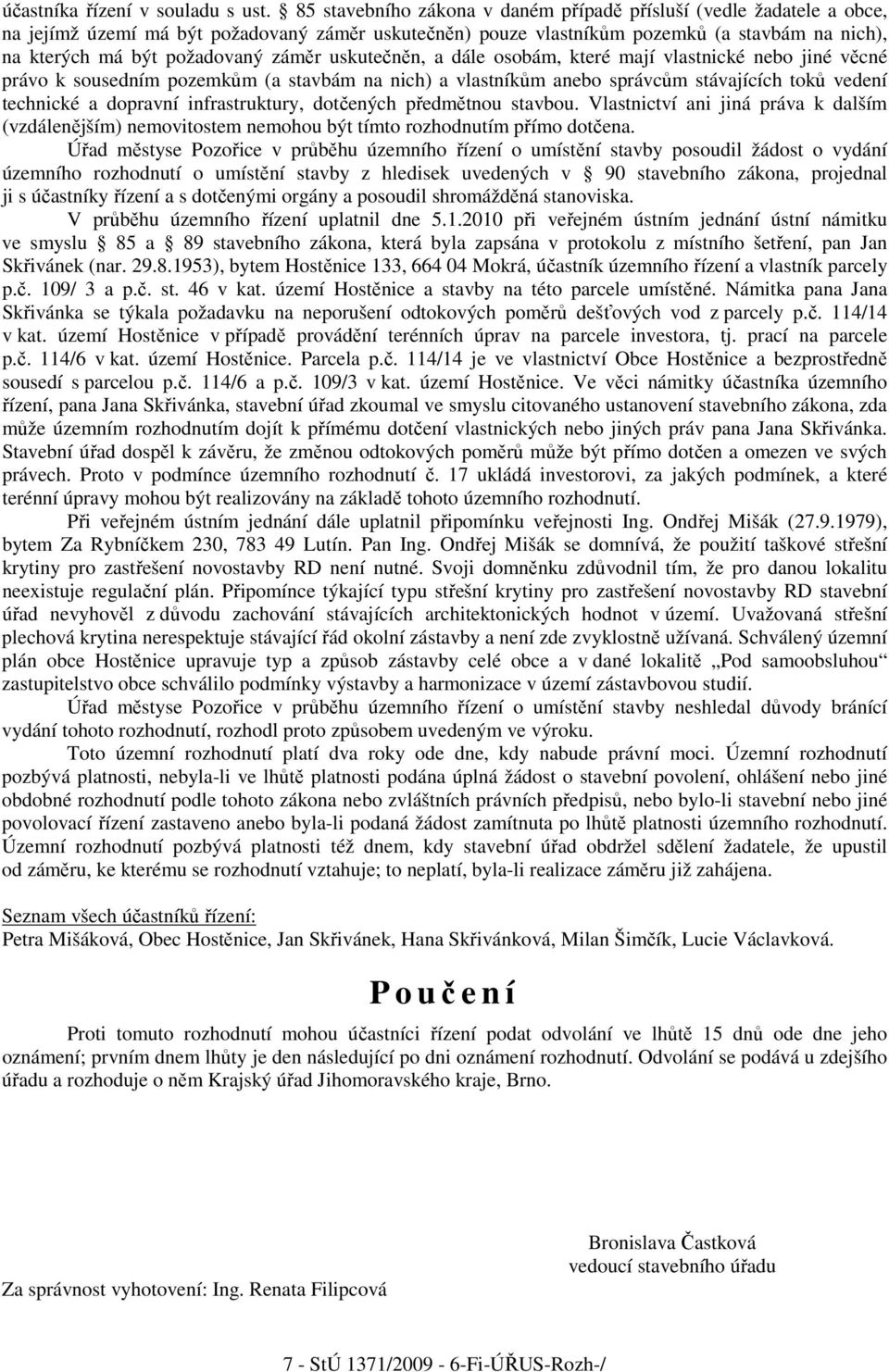 záměr uskutečněn, a dále osobám, které mají vlastnické nebo jiné věcné právo k sousedním pozemkům (a stavbám na nich) a vlastníkům anebo správcům stávajících toků vedení technické a dopravní