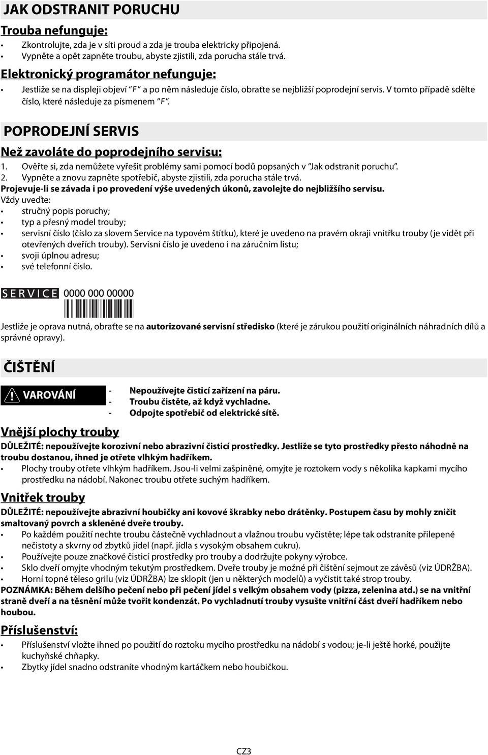 POPRODEJNÍ SERVIS Než zavoláte do poprodejního servisu: 1. Ověřte si, zda nemůžete vyřešit problémy sami pomocí bodů popsaných v Jak odstranit poruchu. 2.