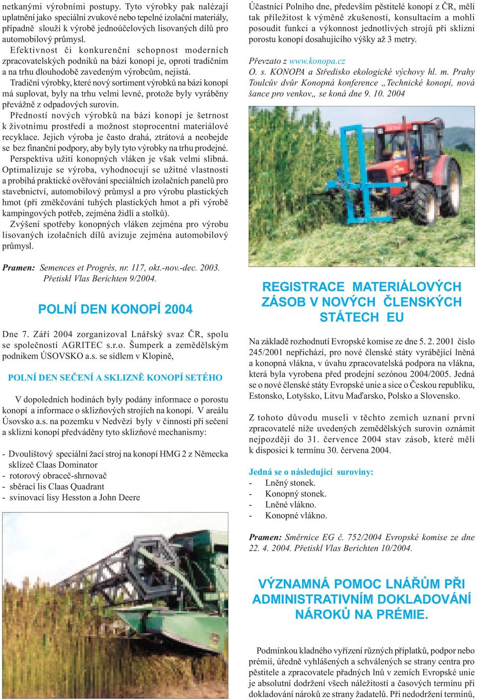 Efektivnost èi konkurenèní schopnost moderních zpracovatelských podnikù na bázi konopí je, oproti tradièním a na trhu dlouhodobì zavedeným výrobcùm, nejistá.