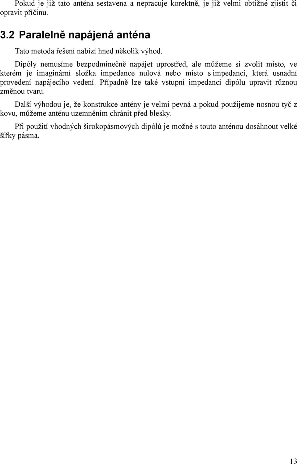 Dipóly nemusíme bezpodmínečně napájet uprostřed, ale můţeme si zvolit místo, ve kterém je imaginární sloţka impedance nulová nebo místo s impedancí, která usnadní