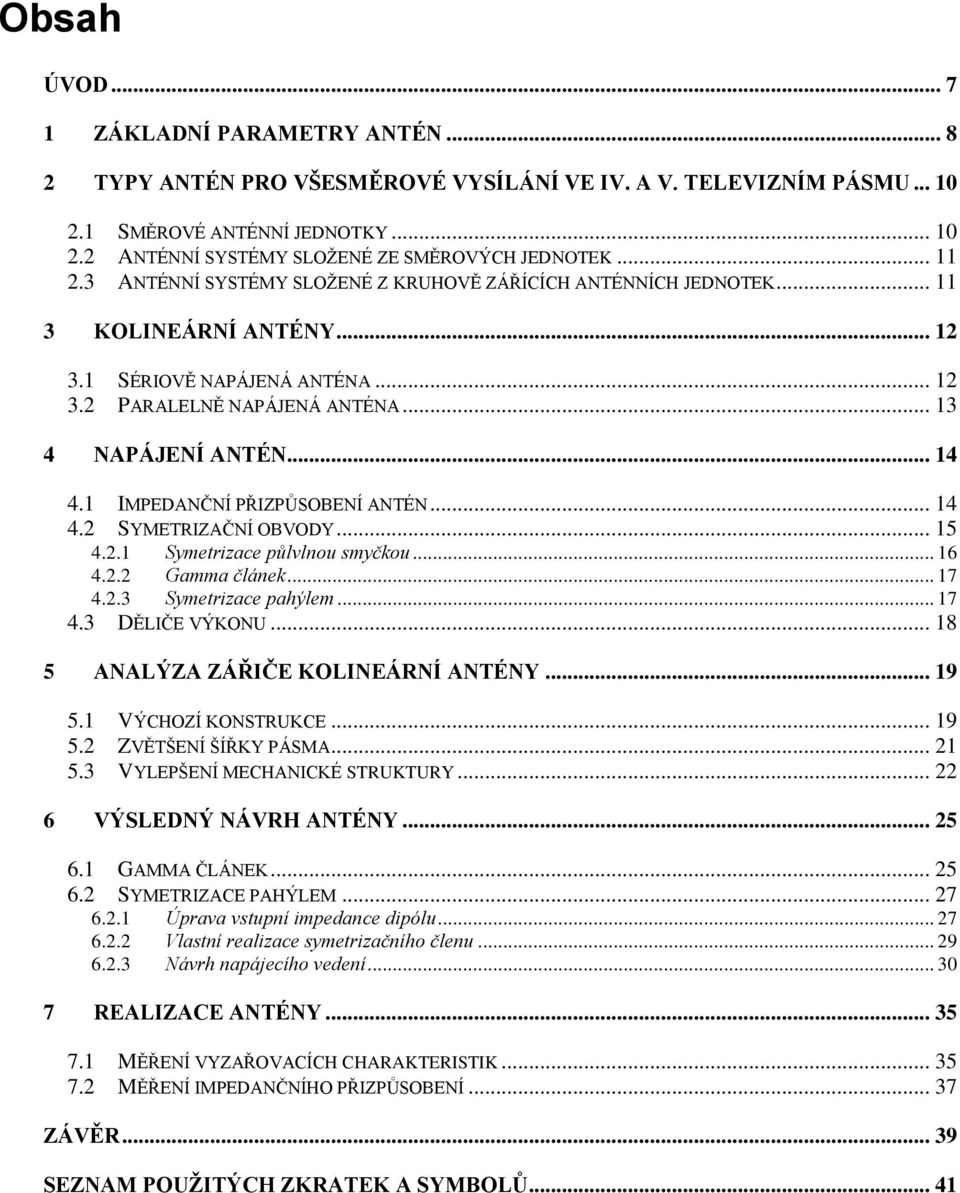 1 IMPEDANČNÍ PŘIZPŮSOBENÍ ANTÉN... 14 4.2 SYMETRIZAČNÍ OBVODY... 15 4.2.1 Symetrizace půlvlnou smyčkou... 16 4.2.2 Gamma článek... 17 4.2.3 Symetrizace pahýlem... 17 4.3 DĚLIČE VÝKONU.