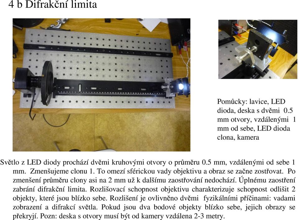 To omezí sférickou vady objektivu a obraz se začne zostřovat. Po zmenšení průměru clony asi na 2 mm už k dalšímu zaostřování nedochází. Úplnému zaostření zabrání difrakční limita.