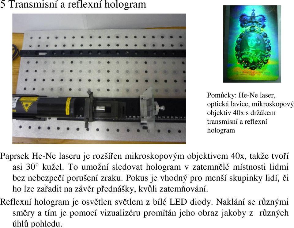 To umožní sledovat hologram v zatemnělé místnosti lidmi bez nebezpečí porušení zraku.