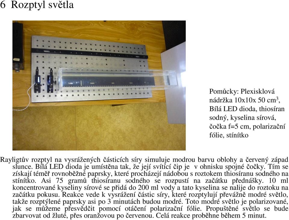 Tím se získají téměř rovnoběžné paprsky, které procházejí nádobou s roztokem thiosíranu sodného na stínítko. Asi 75 gramů thiosíranu sodného se rozpustí na začátku přednášky.