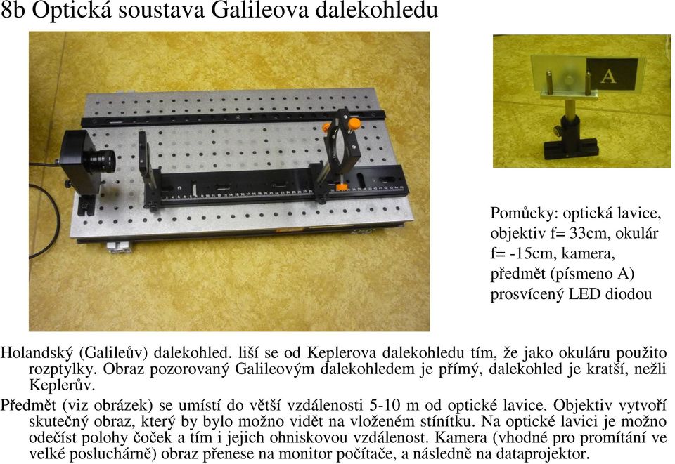 Předmět (viz obrázek) se umístí do větší vzdálenosti 5-10 m od optické lavice. Objektiv vytvoří skutečný obraz, který by bylo možno vidět na vloženém stínítku.