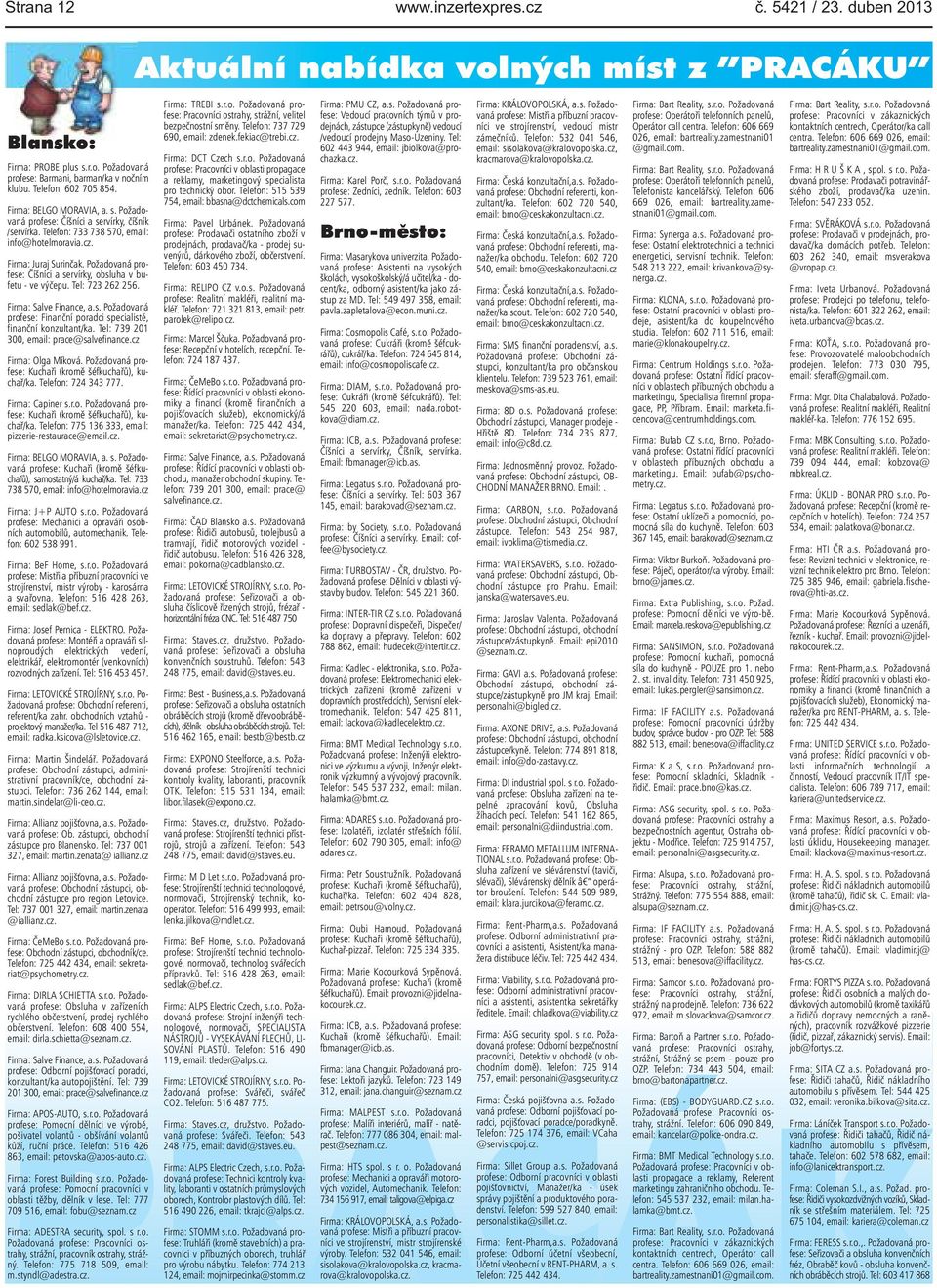 Tel: 739 201 300, email: prace@salvefinance.cz Firma: Olga Míková. Požadovaná profese: Kuchaři (kromě šéfkuchařů), kuchař/ka. Telefon: 724 343 777. Firma: Capiner s.r.o. Požadovaná profese: Kuchaři (kromě šéfkuchařů), kuchař/ka. Telefon: 775 136 333, email: pizzerie-restaurace@email.