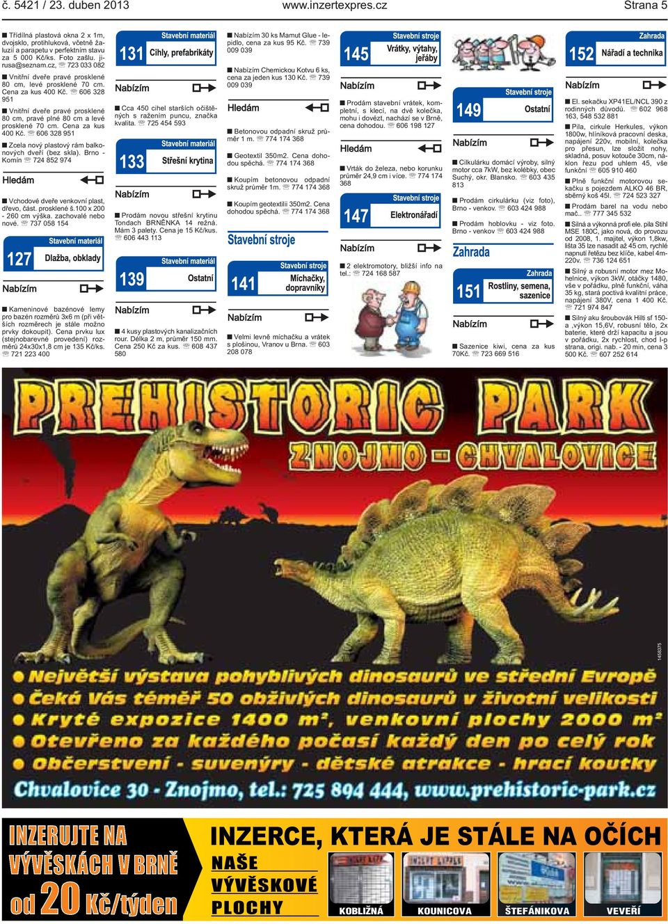 Cena za kus 400 Kč. 606 328 951 Zcela nový plastový rám balkonových dveří (bez skla). Brno - Komín 724 852 974 Vchodové dveře venkovní plast, dřevo, část. prosklené š.100 x 200-260 cm výška.