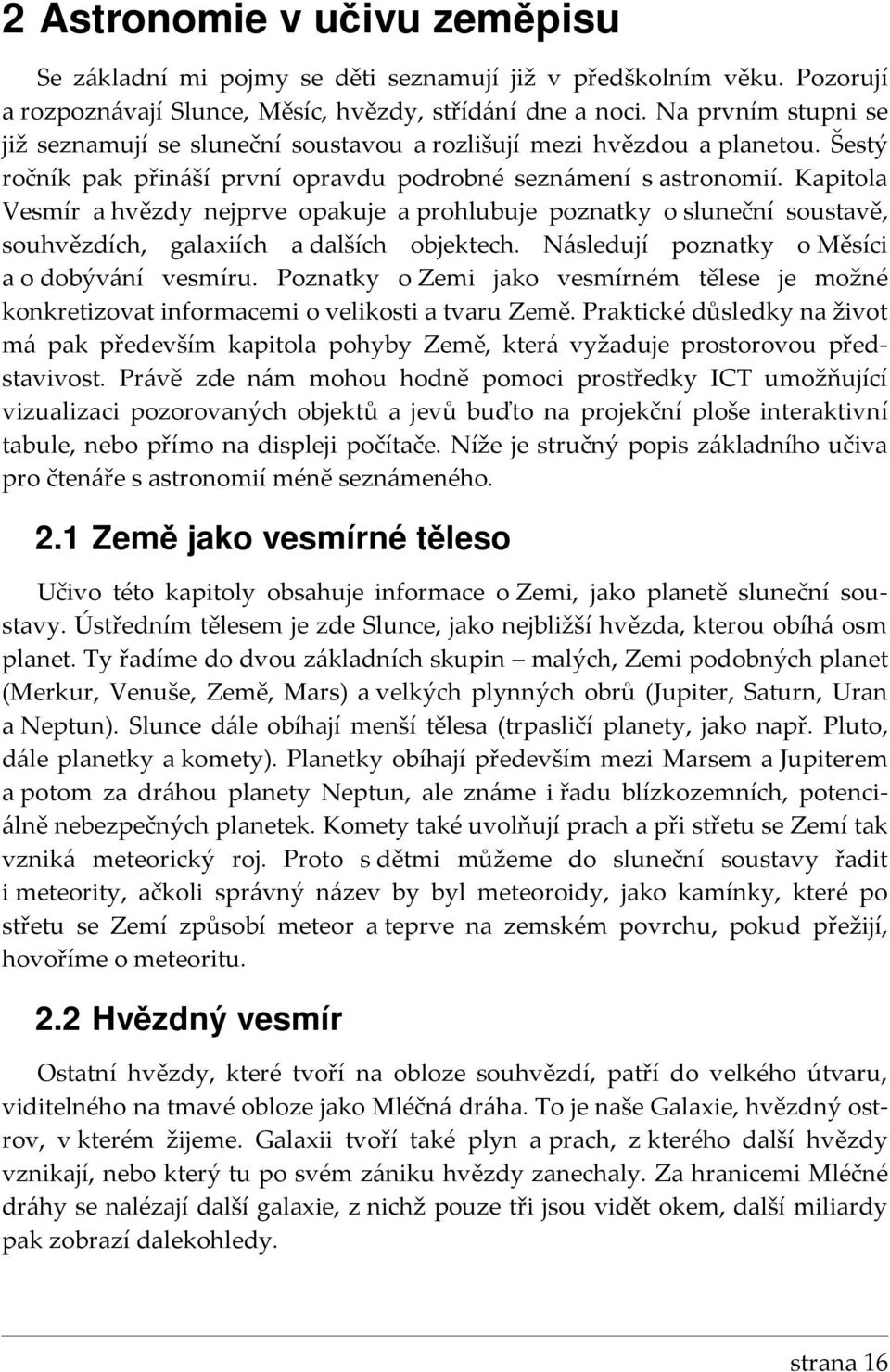 Kapitola Vesmír a hvězdy nejprve opakuje a prohlubuje poznatky o sluneční soustavě, souhvězdích, galaxiích a dalších objektech. Následují poznatky o Měsíci a o dobývání vesmíru.