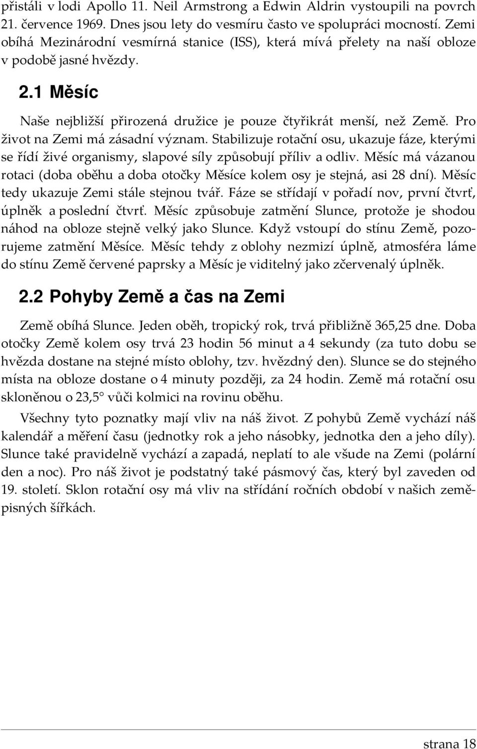 Pro život na Zemi má zásadní význam. Stabilizuje rotační osu, ukazuje fáze, kterými se řídí živé organismy, slapové síly způsobují příliv a odliv.