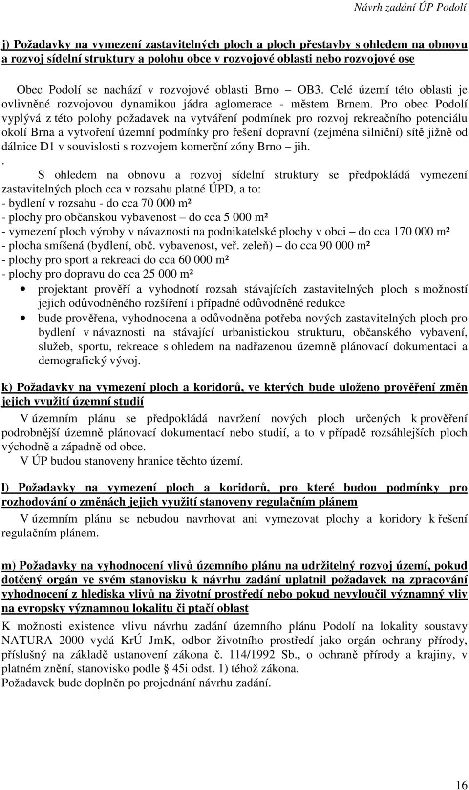 Pro obec Podolí vyplývá z této polohy požadavek na vytváření podmínek pro rozvoj rekreačního potenciálu okolí Brna a vytvoření územní podmínky pro řešení dopravní (zejména silniční) sítě jižně od