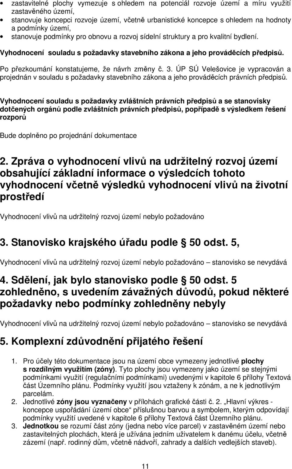 Po přezkoumání konstatujeme, že návrh změny č. 3. ÚP SÚ Velešovice je vypracován a projednán v souladu s požadavky stavebního zákona a jeho prováděcích právních předpisů.