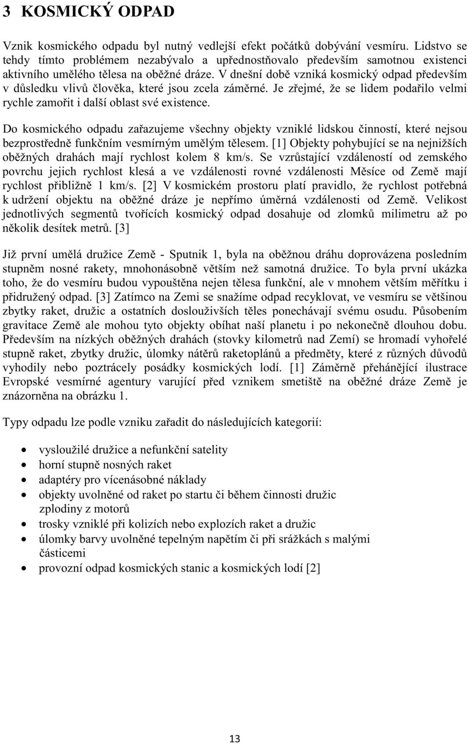 V dnešní dob vzniká kosmický odpad pedevším v dsledku vliv lovka, které jsou zcela zámrné. Je zejmé, že se lidem podailo velmi rychle zamoit i další oblast své existence.