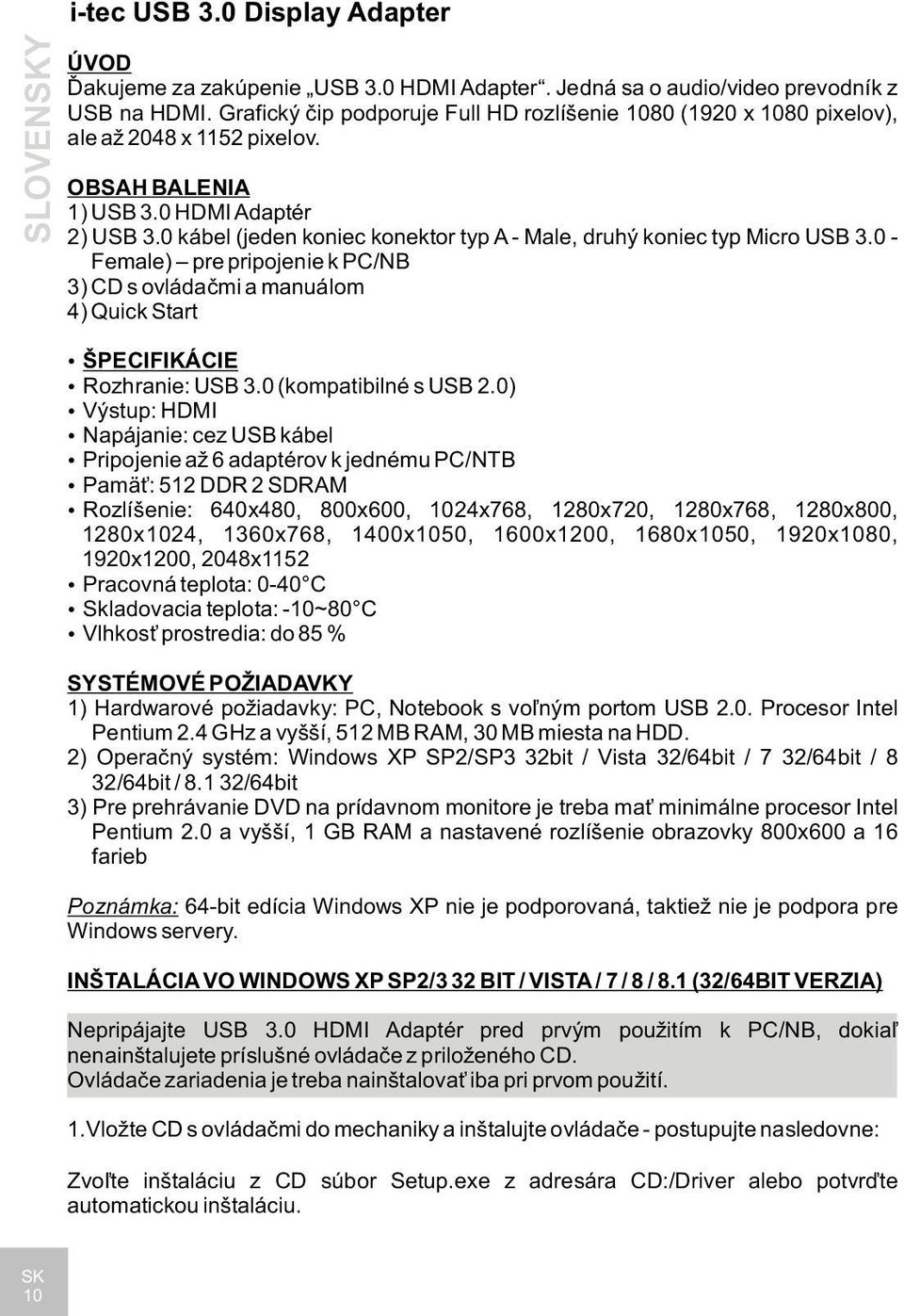 0 kábel (jeden koniec konektor typ A - Male, druhý koniec typ Micro USB 3.0 - Female) pre pripojenie k PC/NB 3) CD s ovládačmi a manuálom 4) Quick Start ŠPECIFIKÁCIE Rozhranie: USB 3.