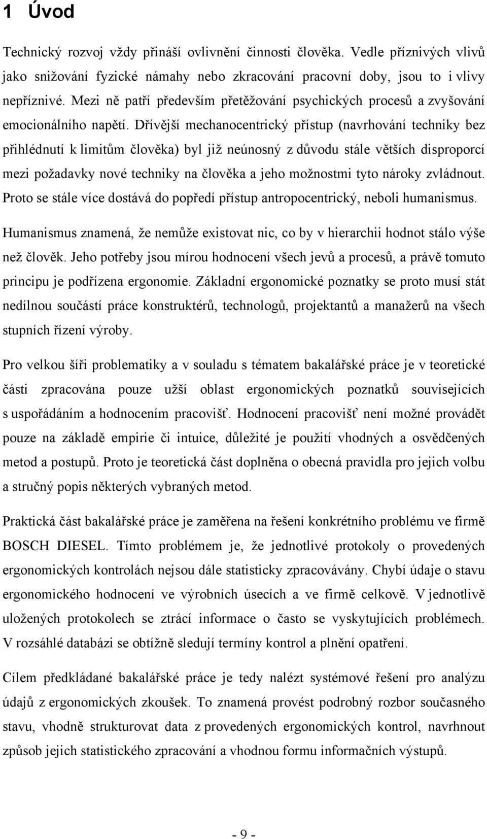 Dřívější mechanocentrický přístup (navrhování techniky bez přihlédnutí k limitům člověka) byl již neúnosný z důvodu stále větších disproporcí mezi požadavky nové techniky na člověka a jeho možnostmi