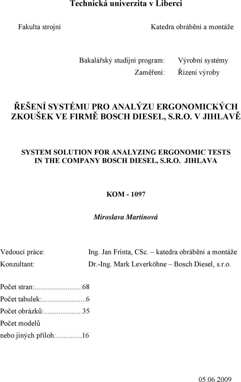 R.O. JIHLAVA KOM - 1097 Miroslava Martinová Vedoucí práce: Konzultant: Ing. Jan Frinta, CSc. katedra obrábění a montáže Dr.-Ing.