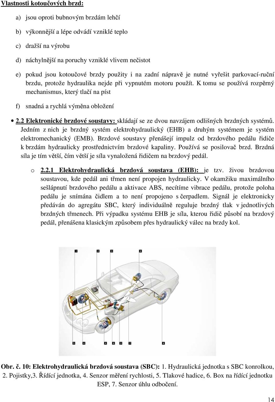 K tomu se používá rozpěrný mechanismus, který tlačí na píst f) snadná a rychlá výměna obložení 2.2 Elektronické brzdové soustavy: skládají se ze dvou navzájem odlišných brzdných systémů.