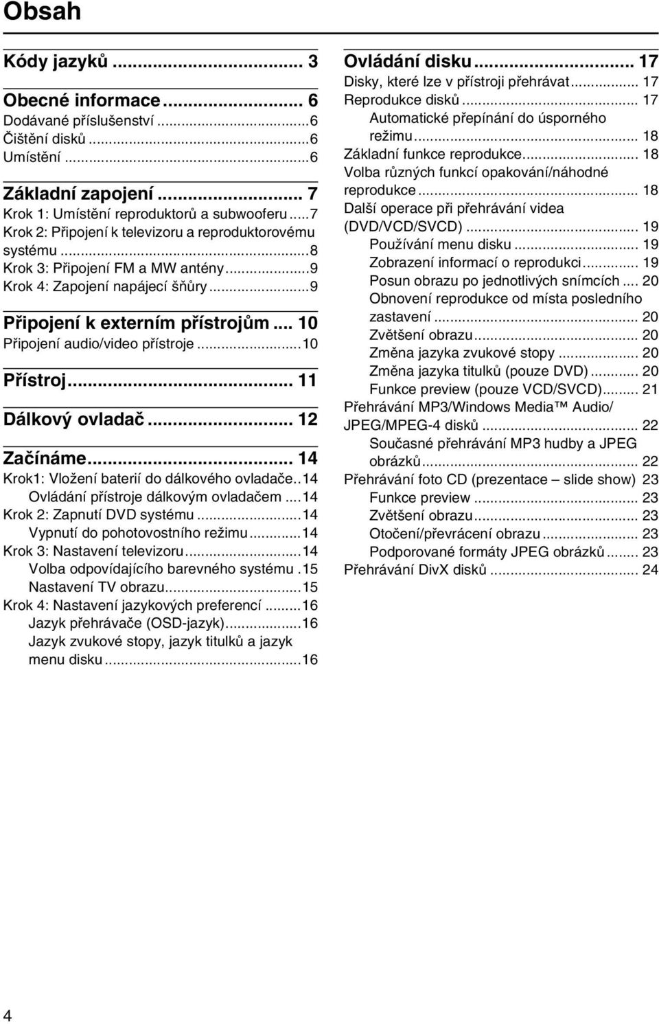 .. 10 Připojení audio/video přístroje...10 Přístroj... 11 Dálkový ovladač... 12 Začínáme... 14 Krok1: Vložení baterií do dálkového ovladače..14 Ovládání přístroje dálkovým ovladačem.