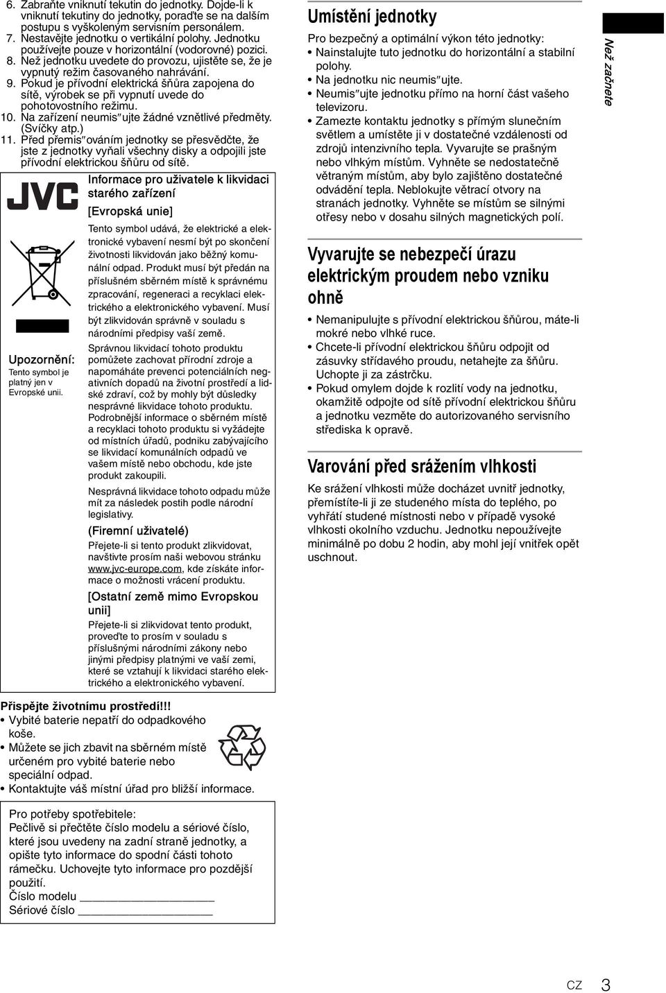 Pokud je přívodní elektrická šňůra zapojena do sítě, výrobek se při vypnutí uvede do pohotovostního režimu. 10. Na zařízení neumis ujte žádné vznětlivé předměty. (Svíčky atp.) 11.