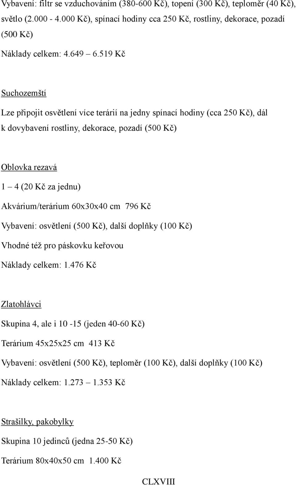 60x30x40 cm 796 Kč Vybavení: osvětlení (500 Kč), další doplňky (100 Kč) Vhodné též pro páskovku keřovou Náklady celkem: 1.