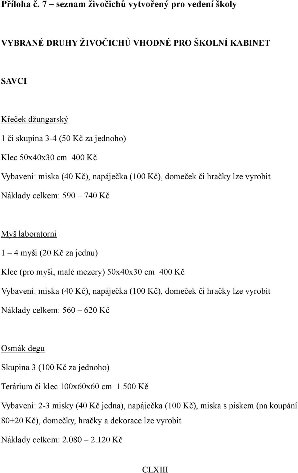 Vybavení: miska (40 Kč), napáječka (100 Kč), domeček či hračky lze vyrobit Náklady celkem: 590 740 Kč Myš laboratorní 1 4 myši (20 Kč za jednu) Klec (pro myši, malé mezery) 50x40x30