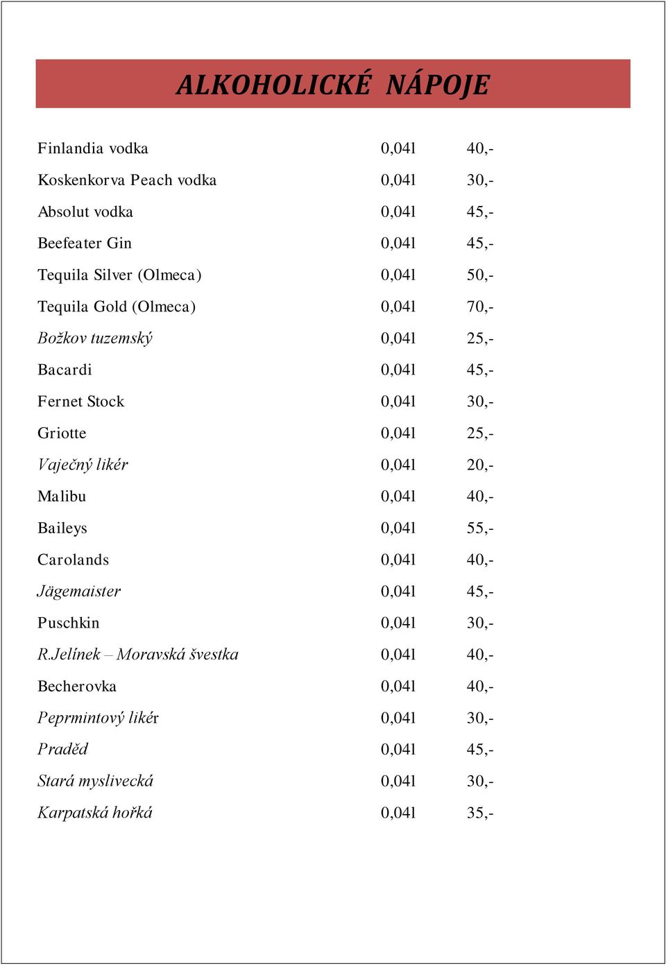 25,- Vaječný likér 0,04l 20,- Malibu 0,04l 40,- Baileys 0,04l 55,- Carolands 0,04l 40,- Jägemaister 0,04l 45,- Puschkin 0,04l 30,- R.