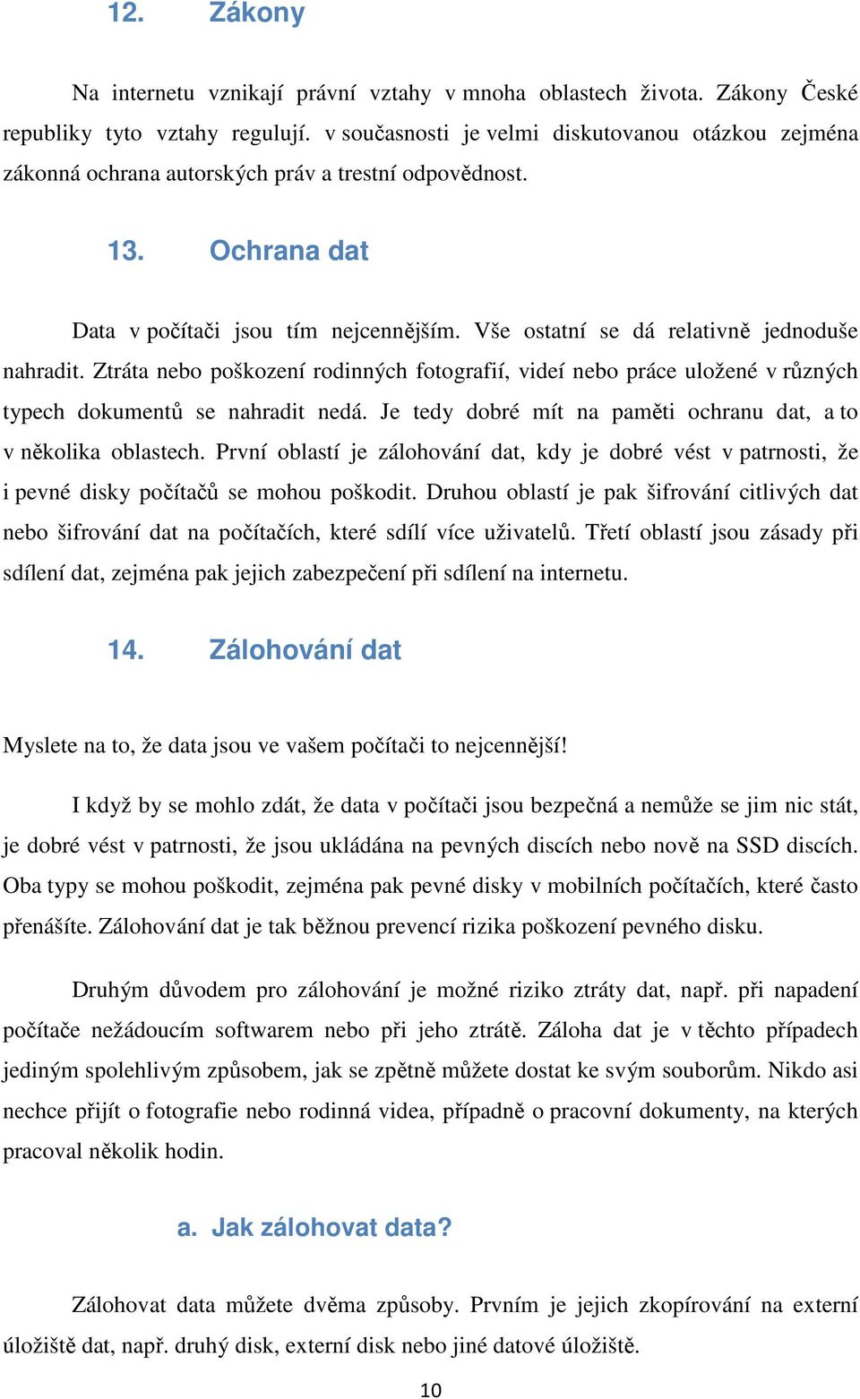 Vše ostatní se dá relativně jednoduše nahradit. Ztráta nebo poškození rodinných fotografií, videí nebo práce uložené v různých typech dokumentů se nahradit nedá.