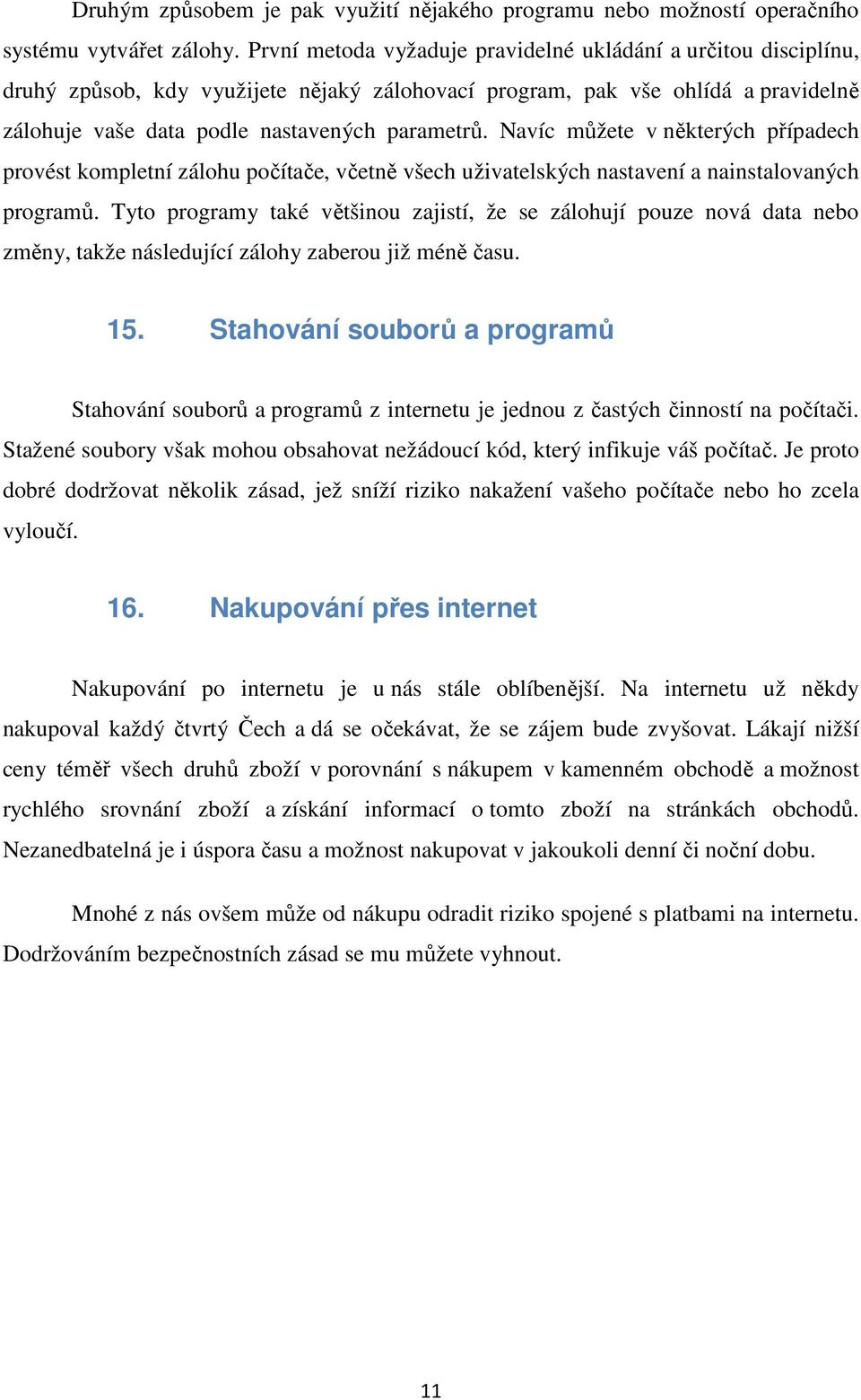 Navíc můžete v některých případech provést kompletní zálohu počítače, včetně všech uživatelských nastavení a nainstalovaných programů.