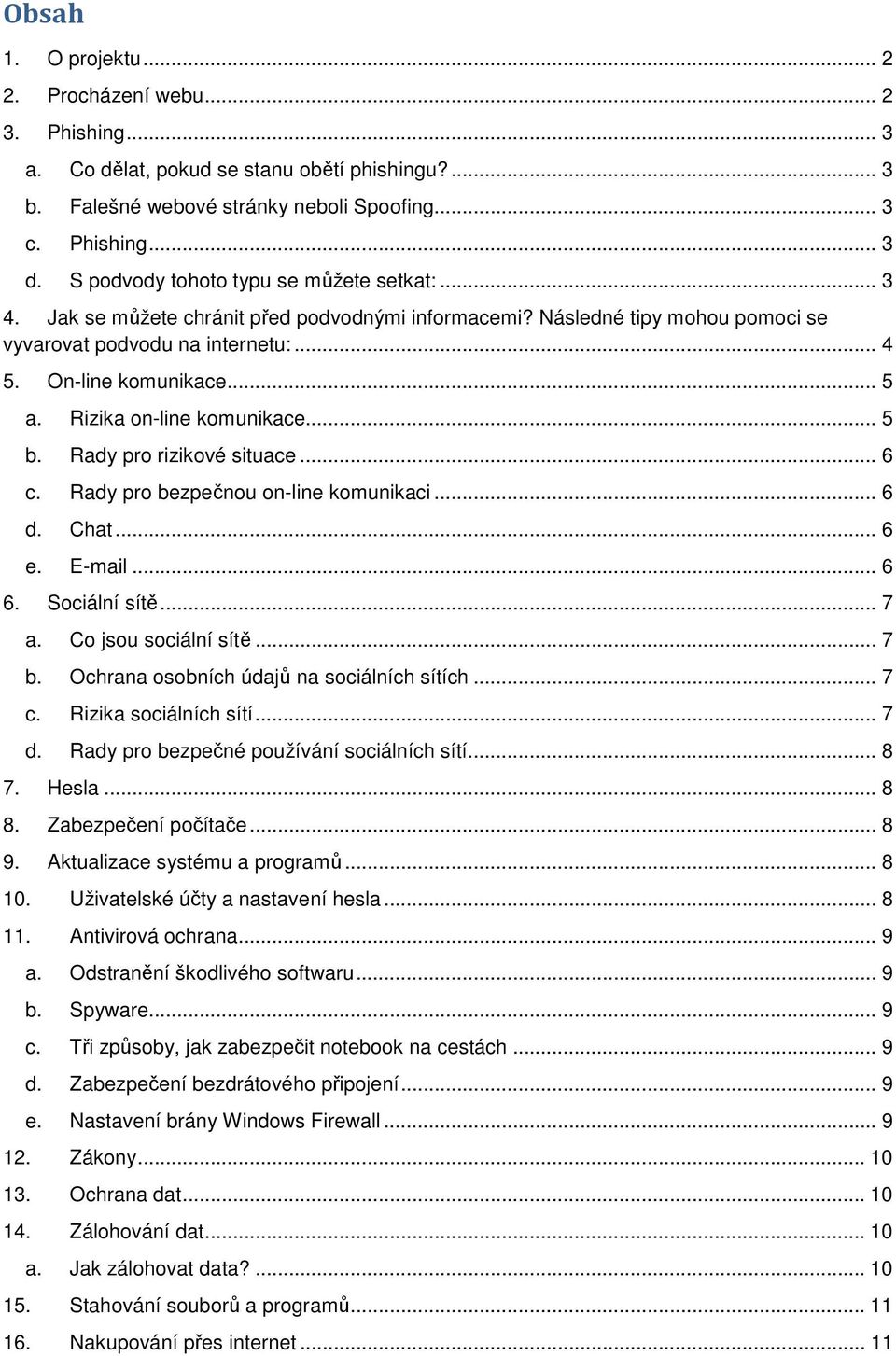 Rizika on-line komunikace... 5 b. Rady pro rizikové situace... 6 c. Rady pro bezpečnou on-line komunikaci... 6 d. Chat... 6 e. E-mail... 6 6. Sociální sítě... 7 a. Co jsou sociální sítě... 7 b.